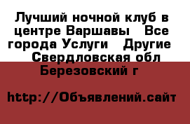 Лучший ночной клуб в центре Варшавы - Все города Услуги » Другие   . Свердловская обл.,Березовский г.